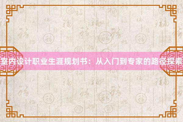 室内设计职业生涯规划书：从入门到专家的路径探索